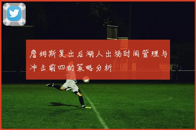 詹姆斯复出后湖人出场时间管理与冲击前四的策略分析