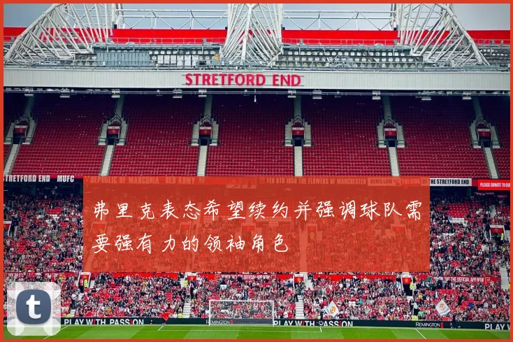 弗里克表态希望续约并强调球队需要强有力的领袖角色