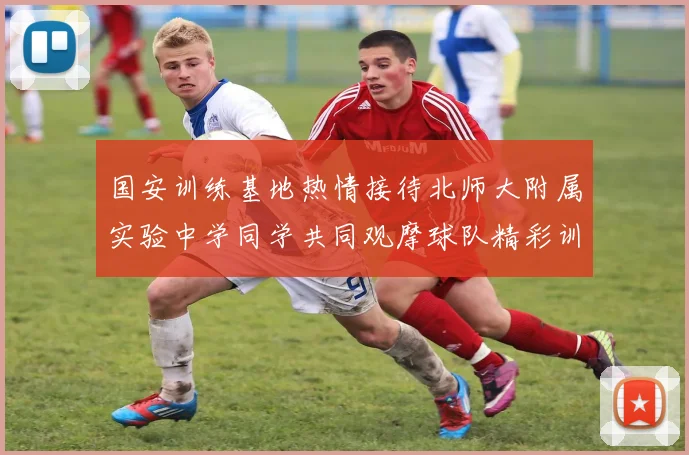 国安训练基地热情接待北师大附属实验中学同学共同观摩球队精彩训练活动