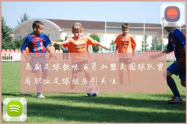 美剧足球教练演员加盟美国球队曾有职业足球经历引关注