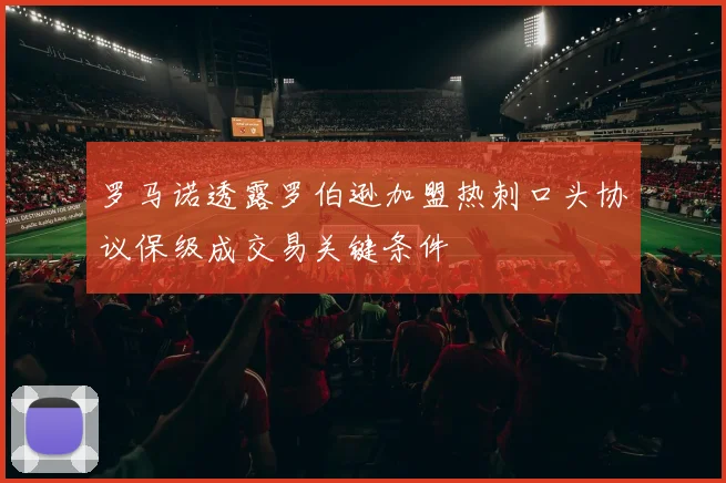 罗马诺透露罗伯逊加盟热刺口头协议保级成交易关键条件