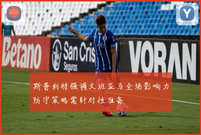 斯普利特强调文班亚马全场影响力防守策略需针对性准备